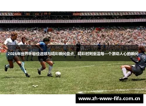2026年世界杯最佳进球与精彩瞬间盘点,精彩时刻重温每一个激动人心的瞬间 2026年世界杯最佳进球与精彩瞬间盘点,精彩时刻重温每一个激动人心的瞬间