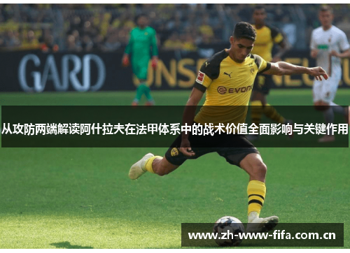从攻防两端解读阿什拉夫在法甲体系中的战术价值全面影响与关键作用