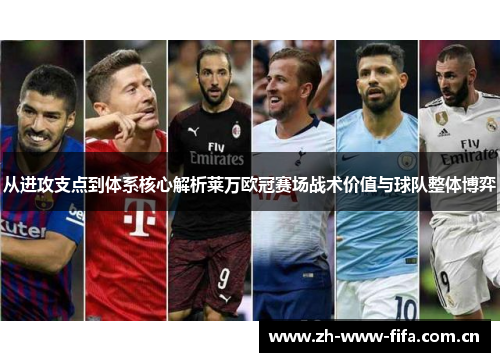 从进攻支点到体系核心解析莱万欧冠赛场战术价值与球队整体博弈 从进攻支点到体系核心解析莱万欧冠赛场战术价值与球队整体博弈