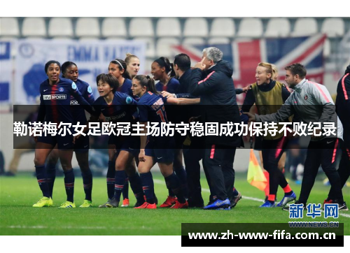 勒诺梅尔女足欧冠主场防守稳固成功保持不败纪录 勒诺梅尔女足欧冠主场防守稳固成功保持不败纪录