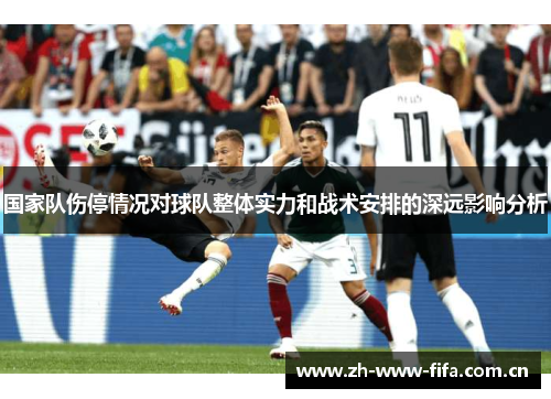 国家队伤停情况对球队整体实力和战术安排的深远影响分析 国家队伤停情况对球队整体实力和战术安排的深远影响分析