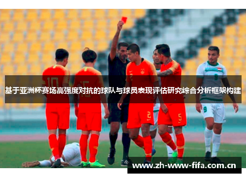 基于亚洲杯赛场高强度对抗的球队与球员表现评估研究综合分析框架构建 基于亚洲杯赛场高强度对抗的球队与球员表现评估研究综合分析框架构建